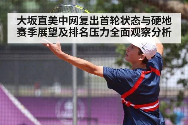 大坂直美中网复出首轮状态与硬地赛季展望及排名压力全面观察分析
