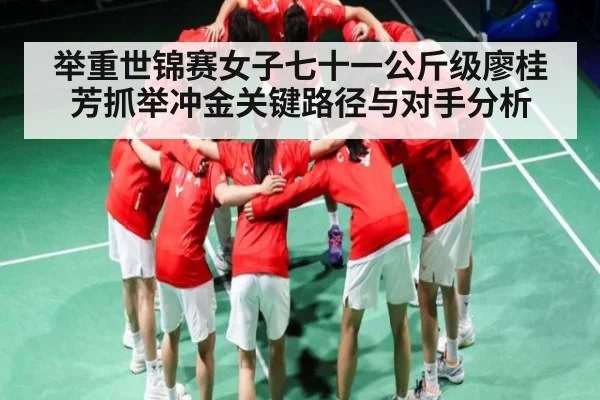 举重世锦赛女子七十一公斤级廖桂芳抓举冲金关键路径与对手分析