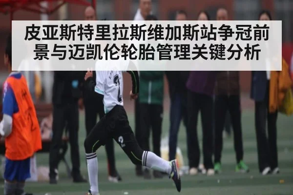 皮亚斯特里拉斯维加斯站争冠前景与迈凯伦轮胎管理关键分析