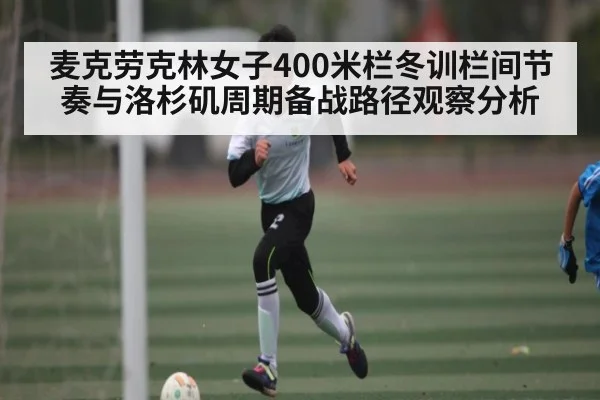 麦克劳克林女子400米栏冬训栏间节奏与洛杉矶周期备战路径观察分析